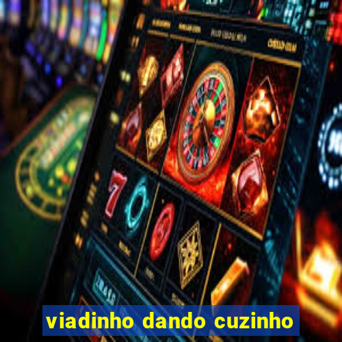 viadinho dando cuzinho